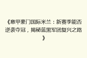 《意甲豪门国际米兰:新赛季能否逆袭夺冠,揭秘蓝黑军团复兴之路》