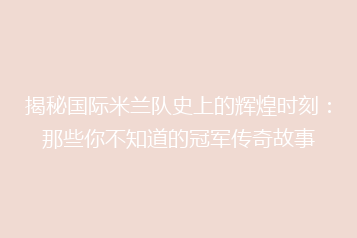 揭秘国际米兰队史上的辉煌时刻:那些你不知道的冠军传奇故事