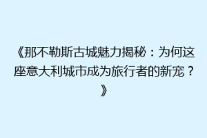 《那不勒斯古城魅力揭秘：为何这座意大利城市成为旅行者的新宠？》