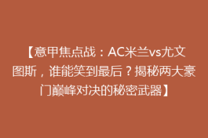 【意甲焦点战：AC米兰vs尤文图斯，谁能笑到最后？揭秘两大豪门巅峰对决的秘密武器】