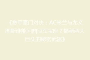 《意甲豪门对决：AC米兰与尤文图斯谁能问鼎冠军宝座？揭秘两大巨头的秘密武器》