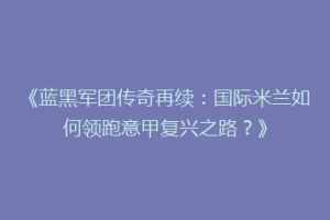 《蓝黑军团传奇再续：国际米兰如何领跑意甲复兴之路？》