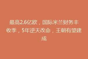 最高2.6亿欧，国际米兰财务丰收季，5年逆天改命，王朝有望建成