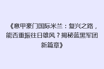 《意甲豪门国际米兰:复兴之路,能否重振往日雄风?揭秘蓝黑军团新篇章》