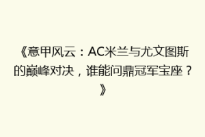 《意甲风云：AC米兰与尤文图斯的巅峰对决，谁能问鼎冠军宝座？》