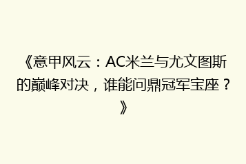 《意甲风云：AC米兰与尤文图斯的巅峰对决，谁能问鼎冠军宝座？》