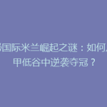 揭秘国际米兰崛起之谜：如何从意甲低谷中逆袭夺冠？
