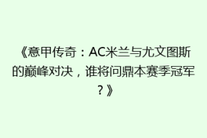 《意甲传奇：AC米兰与尤文图斯的巅峰对决，谁将问鼎本赛季冠军？》