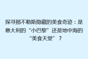 探寻那不勒斯隐藏的美食奇迹：是意大利的“小巴黎”还是地中海的“美食天堂”？