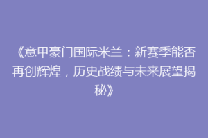 《意甲豪门国际米兰：新赛季能否再创辉煌，历史战绩与未来展望揭秘》