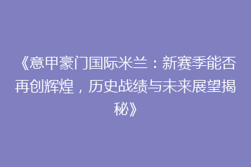 《意甲豪门国际米兰:新赛季能否再创辉煌,历史战绩与未来展望揭秘》