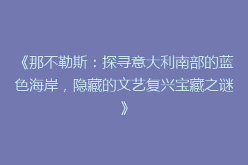 《那不勒斯:探寻意大利南部的蓝色海岸,隐藏的文艺复兴宝藏之谜》