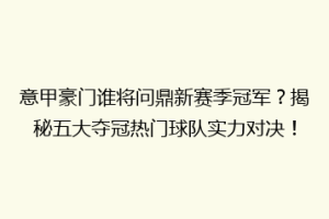 意甲豪门谁将问鼎新赛季冠军？揭秘五大夺冠热门球队实力对决！