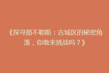 《探寻那不勒斯:古城区的秘密角落,你敢来挑战吗?》
