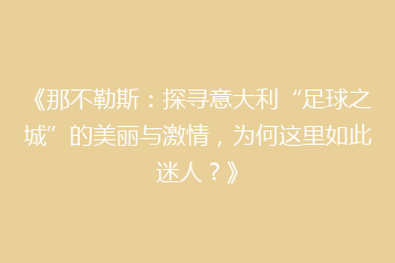 《那不勒斯:探寻意大利“足球之城”的美丽与激情,为何这里如此迷人?》