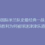 揭秘国际米兰队史最经典一战：这场胜利为何被球迷津津乐道？