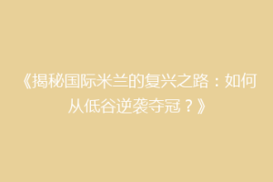《揭秘国际米兰的复兴之路：如何从低谷逆袭夺冠？》
