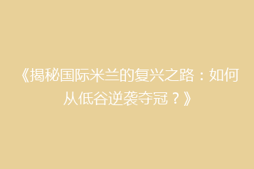 《揭秘国际米兰的复兴之路:如何从低谷逆袭夺冠?》