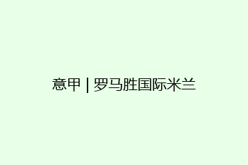 意甲 | 罗马胜国际米兰