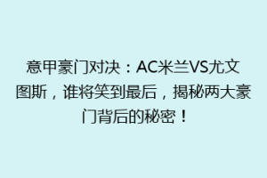 意甲豪门对决：AC米兰VS尤文图斯，谁将笑到最后，揭秘两大豪门背后的秘密！