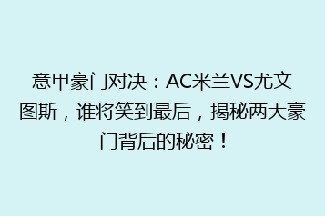 意甲豪门对决：AC米兰VS尤文图斯，谁将笑到最后，揭秘两大豪门背后的秘密！