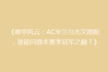 《意甲风云：AC米兰与尤文图斯，谁能问鼎本赛季冠军之巅？》