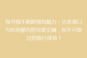 探寻那不勒斯独特魅力：古老港口与时尚都市的完美交融，你不可错过的旅行体验！