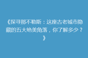 《探寻那不勒斯：这座古老城市隐藏的五大绝美角落，你了解多少？》