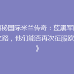 《揭秘国际米兰传奇：蓝黑军团复兴之路，他们能否再次征服欧洲？》