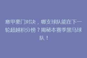 意甲豪门对决，哪支球队能在下一轮超越积分榜？揭秘本赛季黑马球队！