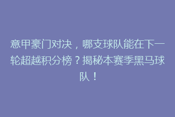 意甲豪门对决，哪支球队能在下一轮超越积分榜？揭秘本赛季黑马球队！