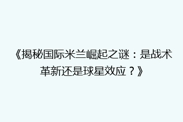 《揭秘国际米兰崛起之谜:是战术革新还是球星效应?》