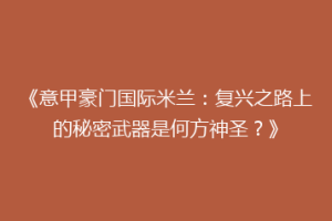 《意甲豪门国际米兰：复兴之路上的秘密武器是何方神圣？》