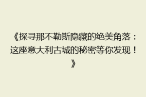 《探寻那不勒斯隐藏的绝美角落：这座意大利古城的秘密等你发现！》