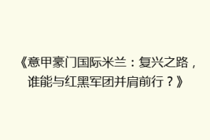 《意甲豪门国际米兰：复兴之路，谁能与红黑军团并肩前行？》