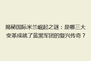 揭秘国际米兰崛起之谜：是哪三大变革成就了蓝黑军团的复兴传奇？