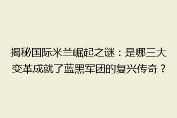 揭秘国际米兰崛起之谜:是哪三大变革成就了蓝黑军团的复兴传奇?