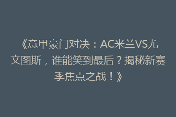 《意甲豪门对决:AC米兰VS尤文图斯,谁能笑到最后?揭秘新赛季焦点之战!》