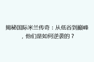 揭秘国际米兰传奇：从低谷到巅峰，他们是如何逆袭的？