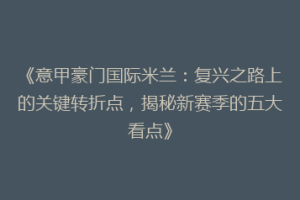 《意甲豪门国际米兰：复兴之路上的关键转折点，揭秘新赛季的五大看点》