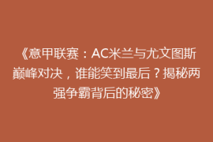 《意甲联赛：AC米兰与尤文图斯巅峰对决，谁能笑到最后？揭秘两强争霸背后的秘密》
