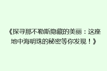 《探寻那不勒斯隐藏的美丽:这座地中海明珠的秘密等你发现!》