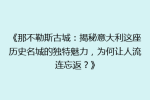 《那不勒斯古城：揭秘意大利这座历史名城的独特魅力，为何让人流连忘返？》