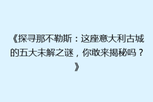 《探寻那不勒斯：这座意大利古城的五大未解之谜，你敢来揭秘吗？》