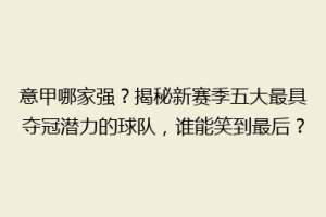 意甲哪家强？揭秘新赛季五大最具夺冠潜力的球队，谁能笑到最后？