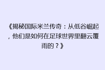 《揭秘国际米兰传奇:从低谷崛起,他们是如何在足球世界里翻云覆雨的?》