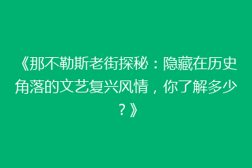 《那不勒斯老街探秘:隐藏在历史角落的文艺复兴风情,你了解多少?》