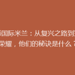 揭秘国际米兰：从复兴之路到冠军荣耀，他们的秘诀是什么？