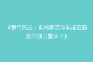 《意甲风云：揭秘哪支球队能在新赛季独占鳌头？》