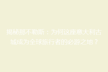 揭秘那不勒斯:为何这座意大利古城成为全球旅行者的必游之地?